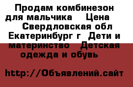 Продам комбинезон для мальчика. › Цена ­ 700 - Свердловская обл., Екатеринбург г. Дети и материнство » Детская одежда и обувь   